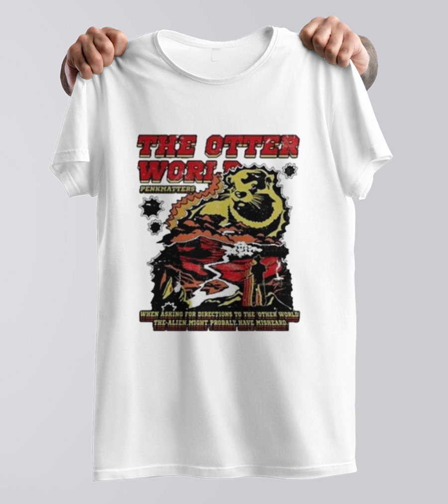 THE OTTER WORLD PENKMATTERS WHEN ASKING FOR DIRECTIONS TO THE OTHER WORLD THE ALIEN MIGHT PROBABLY HAVE MISHEARD T-Shirt