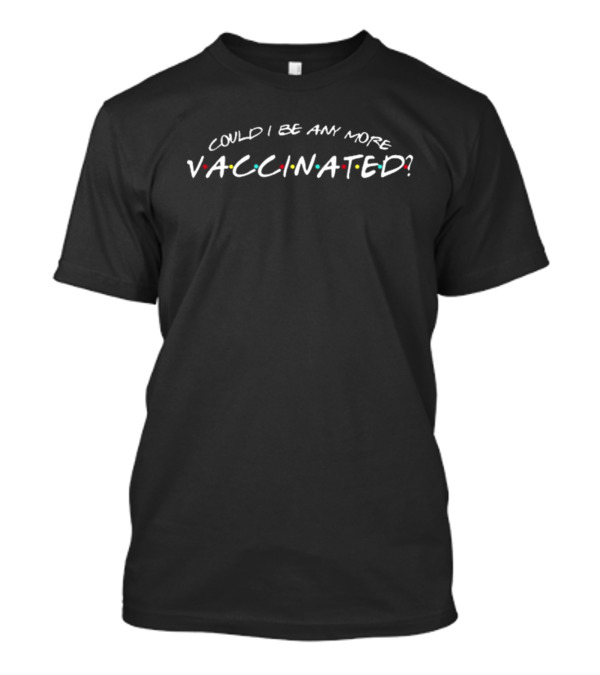 Could I Be Any More Vaccinated Friends T-Shirt