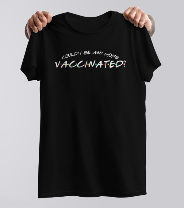 Could I Be Any More Vaccinated Friends T-Shirt