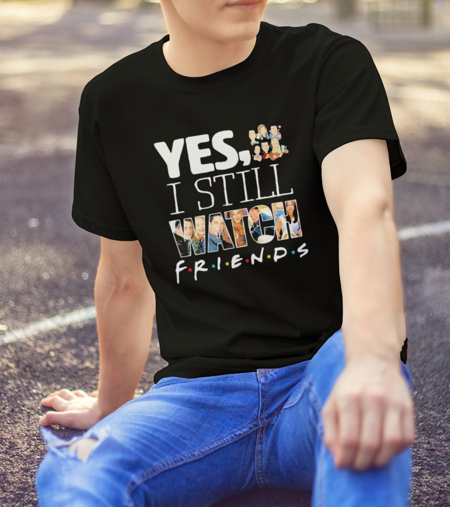 Yes I Still Watch Friends TV Show Iconic T-Shirt