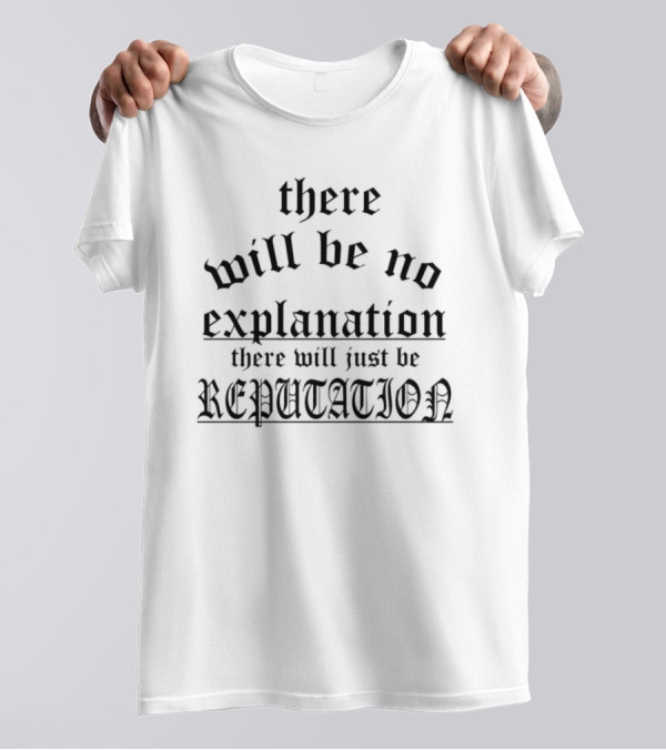 There Will Be No Explanation There Will Just Be Reputation T-Shirt