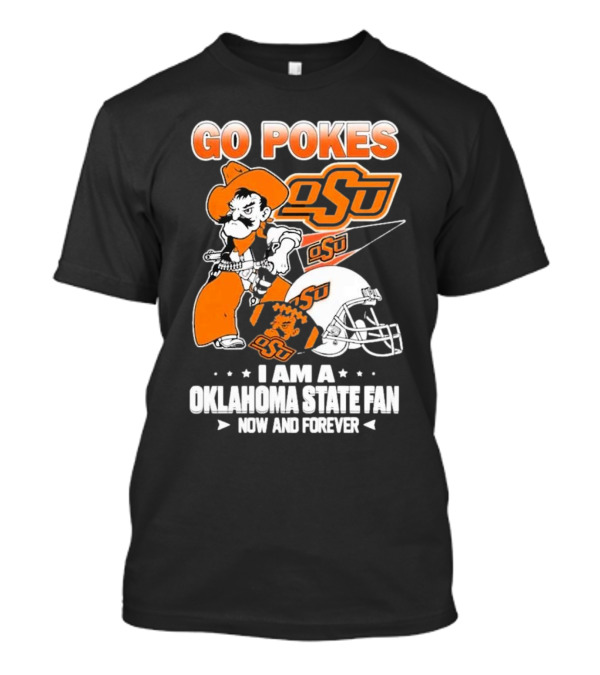 Go Pokes OSU I Am A Oklahoma State Cowboys Fan Now And Forever T-Shirt