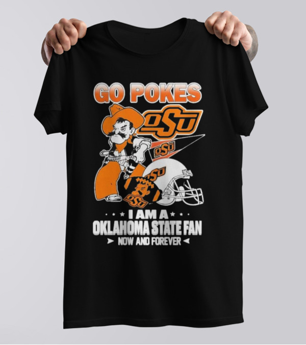 Go Pokes OSU I Am A Oklahoma State Cowboys Fan Now And Forever T-Shirt
