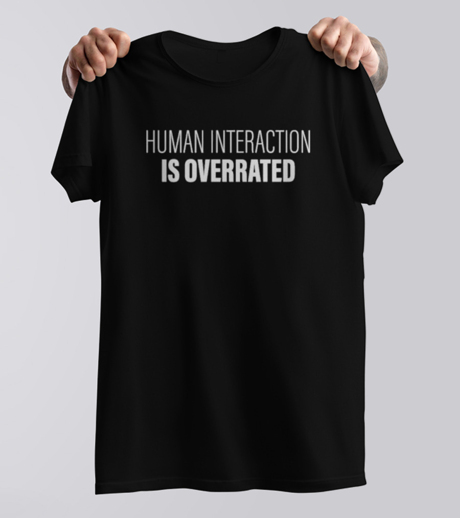 Human Interaction Is Overrated T-Shirt