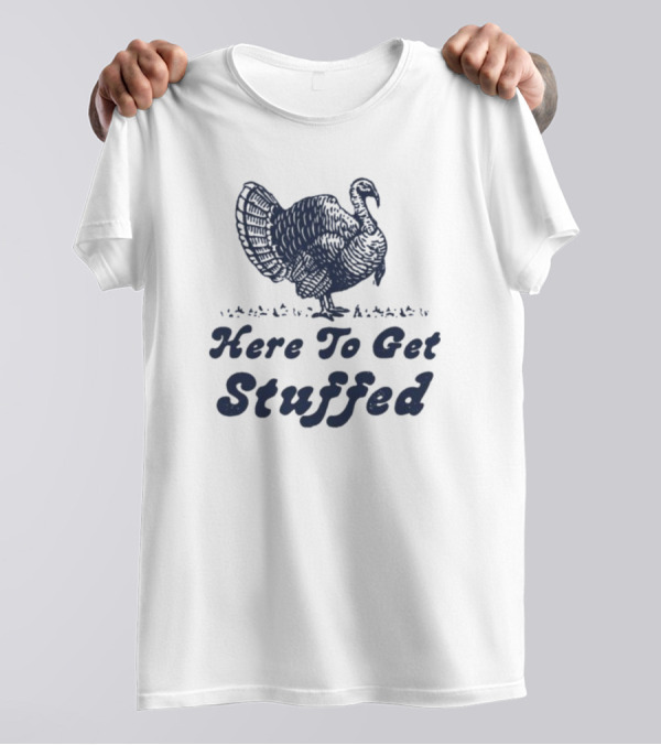Here To Get Stuffed Turkey Thanksgiving Humor T-Shirt