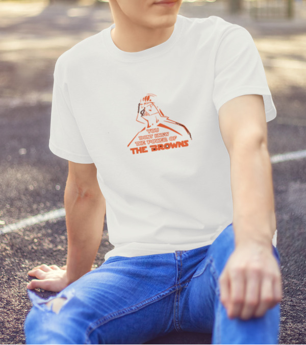You Don't Know The Power Of The Browns Darth Vader Cleveland Browns T-Shirt