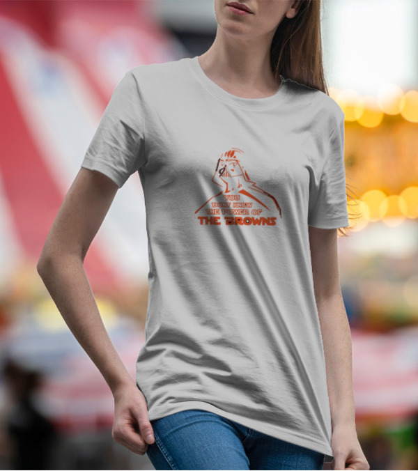 You Don't Know The Power Of The Browns Darth Vader Cleveland Browns T-Shirt