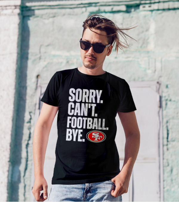 Sorry Can't Football Bye 49ers SF T-Shirt