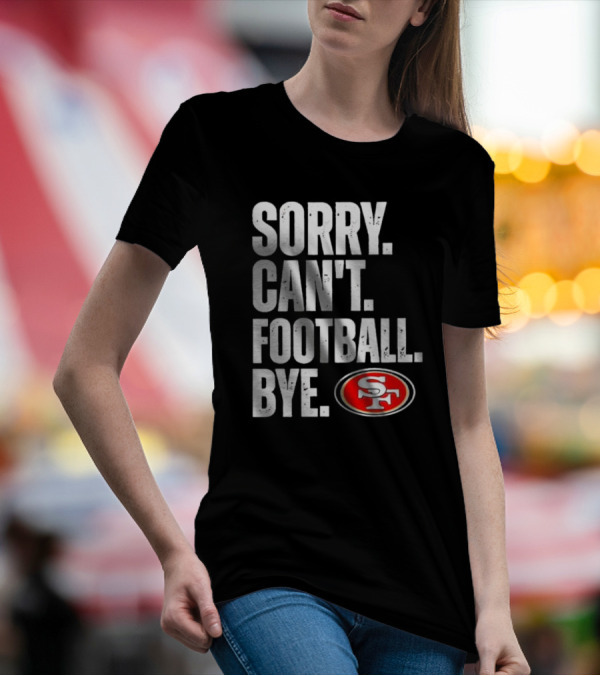 Sorry Can't Football Bye 49ers SF T-Shirt