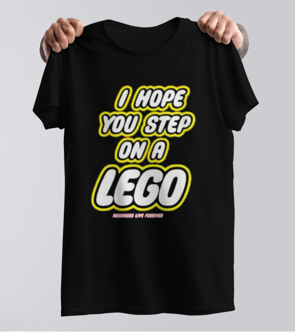 I Hope You Step On A Lego Assholes Live Forever T-Shirt