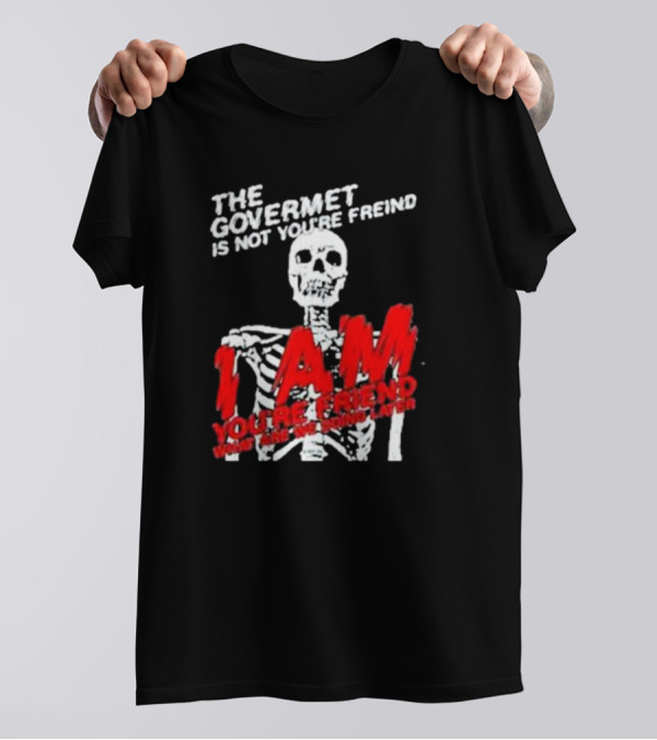 THE GOVERMET IS NOT YOU'RE FREIND I AM YOU'RE FREND WHAT ARE WE DOING LATER SKELETON T-Shirt