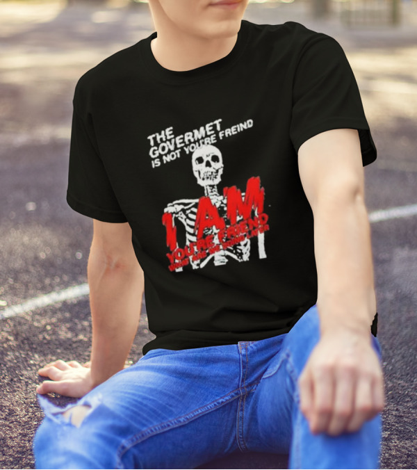 THE GOVERMET IS NOT YOU'RE FREIND I AM YOU'RE FREND WHAT ARE WE DOING LATER SKELETON T-Shirt