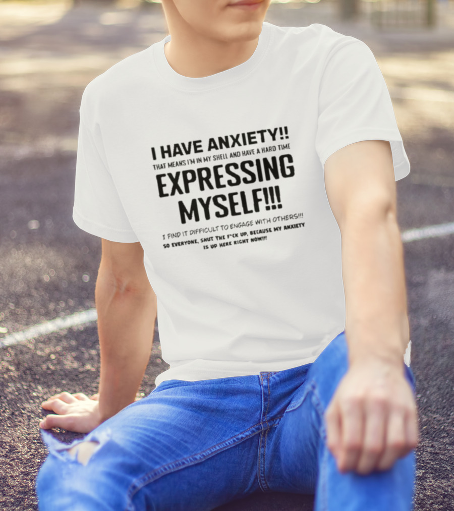 I Have Anxiety Expressing Myself I Find It Difficult To Engage With Others Shut Up Because My Anxiety Is Up Here Right Now T-Shirt