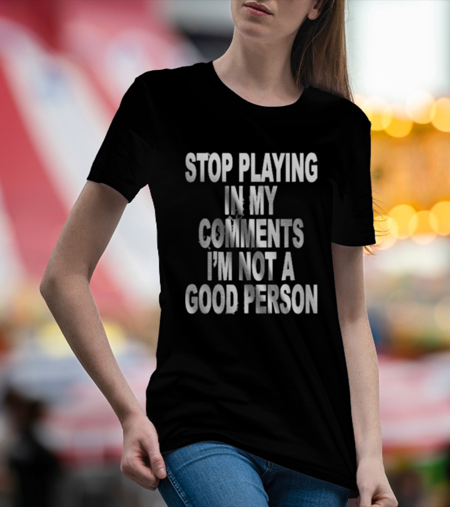 Stop Playing In My Comments I’m Not A Good Person Black T-Shirt