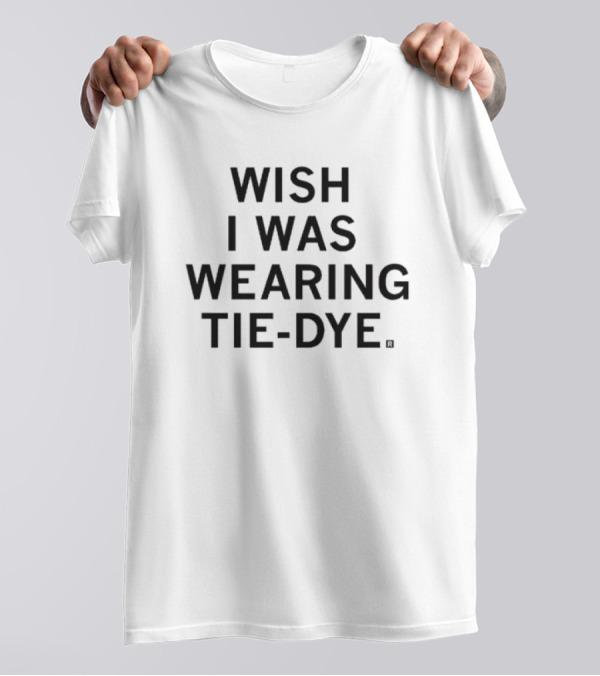 WISH I WAS WEARING TIE-DYE T-Shirt