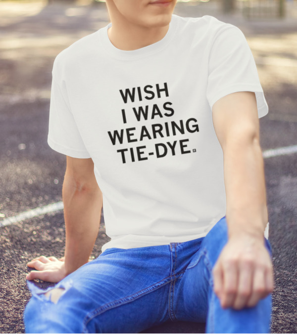 WISH I WAS WEARING TIE-DYE T-Shirt