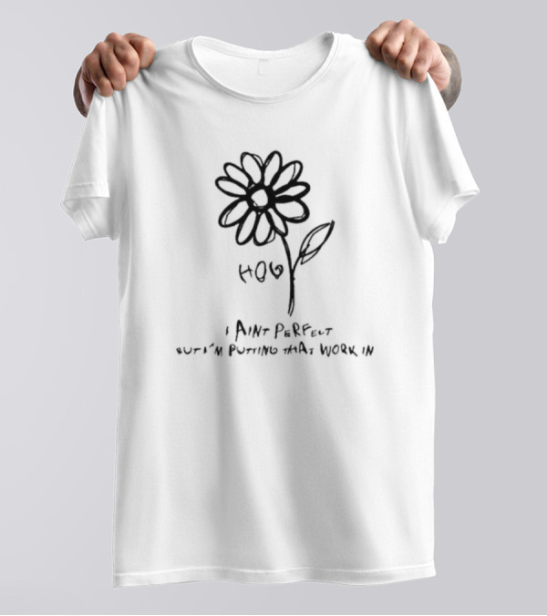H.O.E I Ain’t Perfect But I’m Putting That Work In Flower Sketch T-Shirt