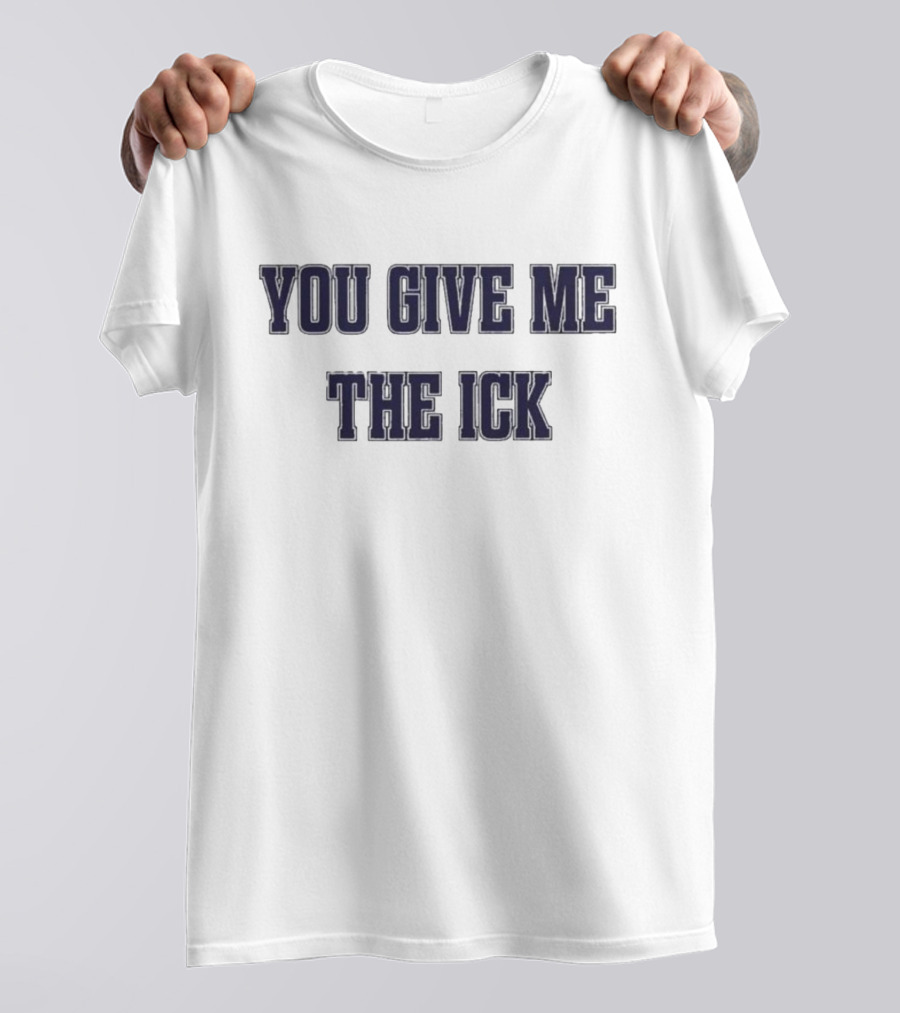 You Give Me The Ick T-Shirt