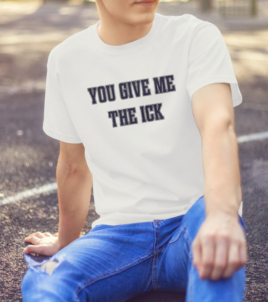 You Give Me The Ick T-Shirt