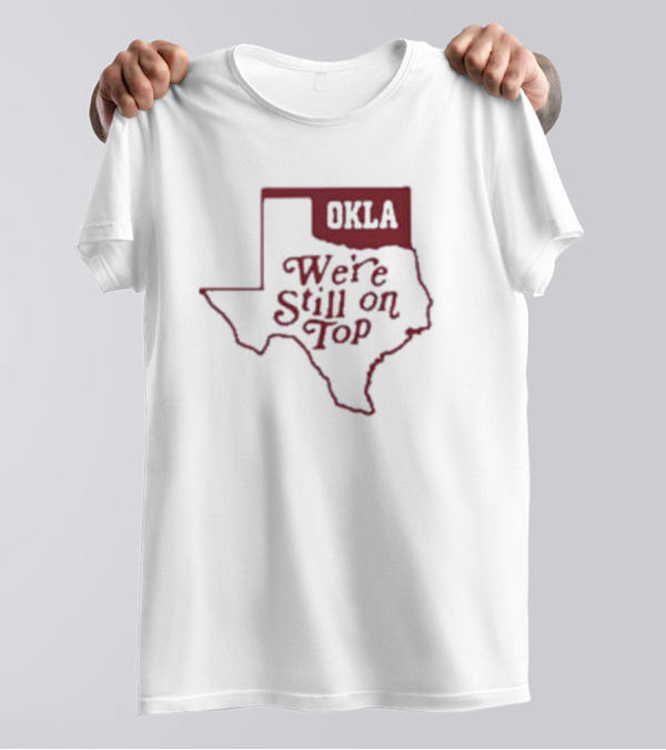 Okla We're Still On Top Map OKLA Texas T-Shirt