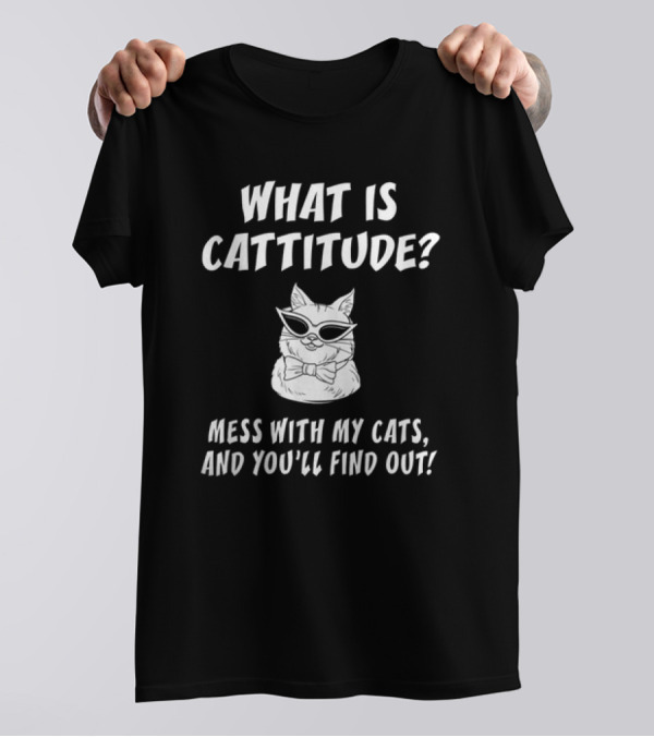 What Is Cattitude Mess With My Cats And You'll Find Out T-Shirt