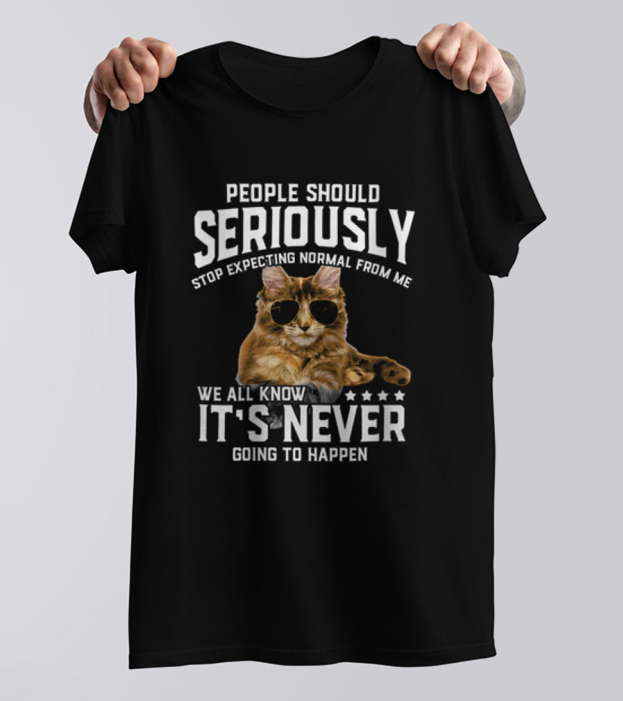 People Should Seriously Stop Expecting Normal Cat Humor It's Never Going To Happen T-Shirt
