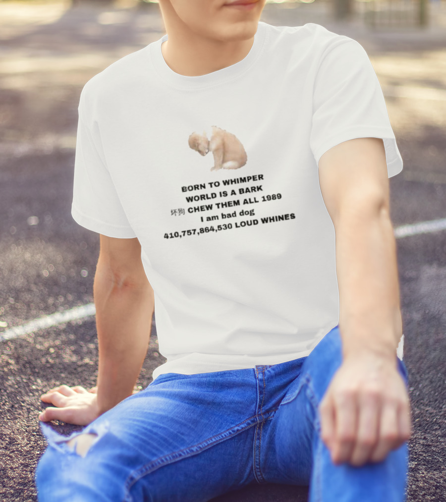 Born To Whimper World Is A Bark Chew Them All 1989 I Am Bad Dog Loud Whines T-Shirt