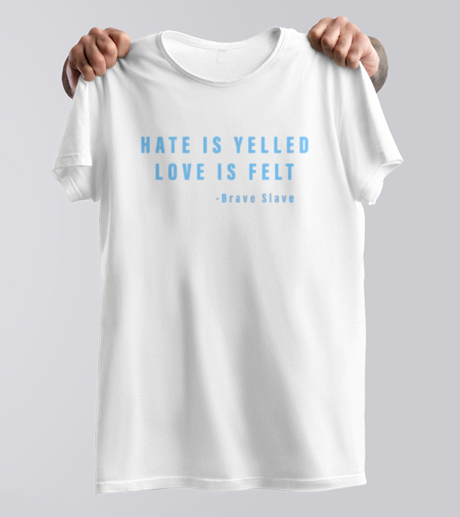 Hate Is Yelled Love Is Felt Quote Brave Slave T-Shirt