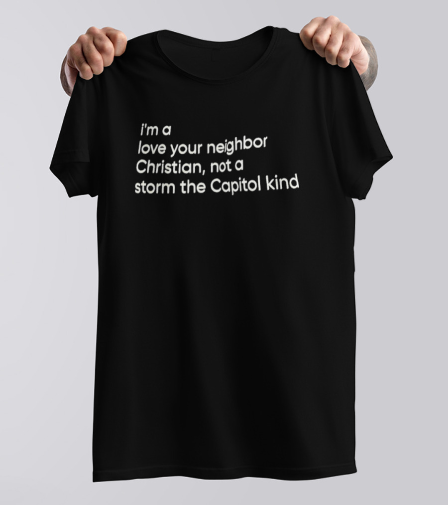 I’m A Love Your Neighbor Christian Not A Storm The Capitol Kind T-Shirt