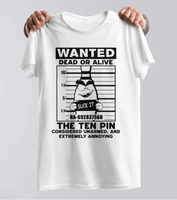 Wanted Dead Or Alive The Ten Pin Considered Unarmed And Extremely Annoying Suck It T-Shirt