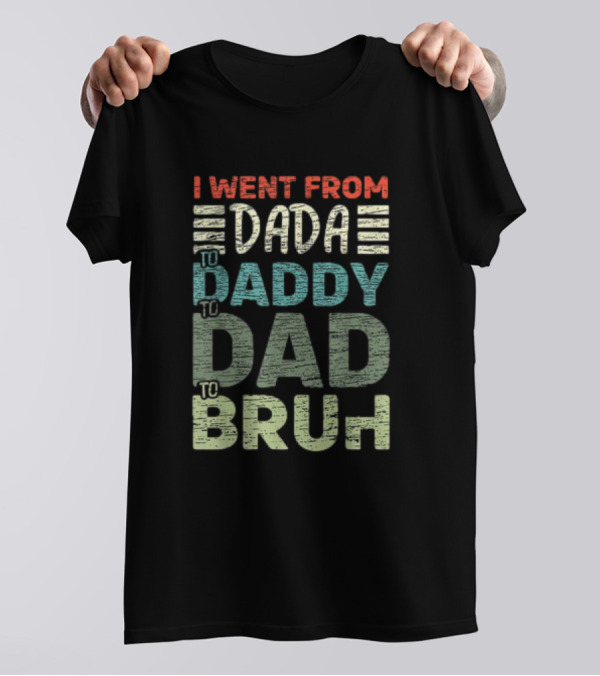 I Went From Dada To Daddy To Dad To Bruh Fathers Day T-Shirt