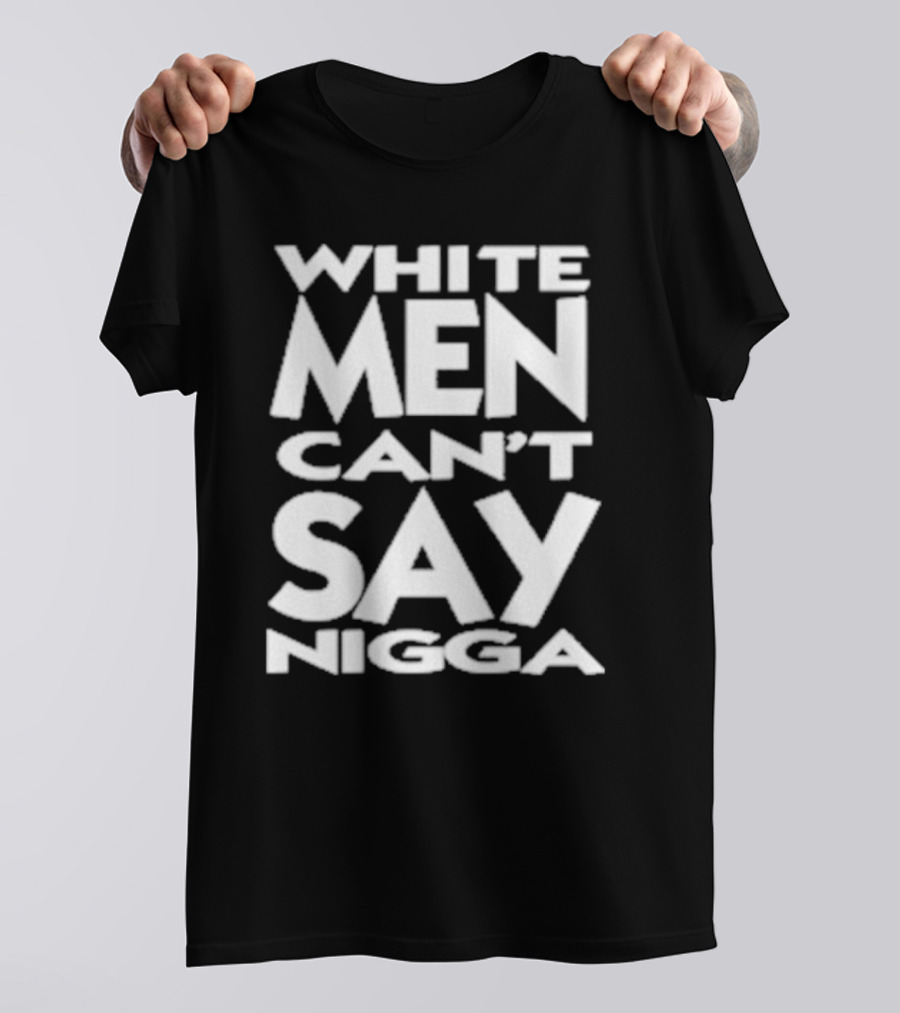 White Men Can’t Say Nigga T-Shirt