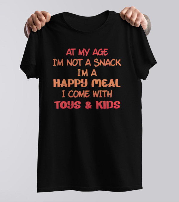 AT MY AGE I'M NOT A SNACK I'M A HAPPY MEAL I COME WITH TOYS And KIDS T-Shirt