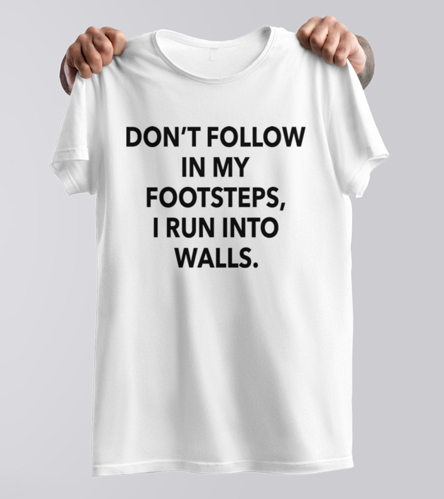 Don’t Follow In My Footsteps I Run Into Walls T-Shirt