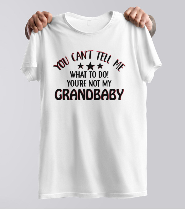 YOU CAN’T TELL ME WHAT TO DO YOU’RE NOT MY GRANDBABY STARS T-Shirt
