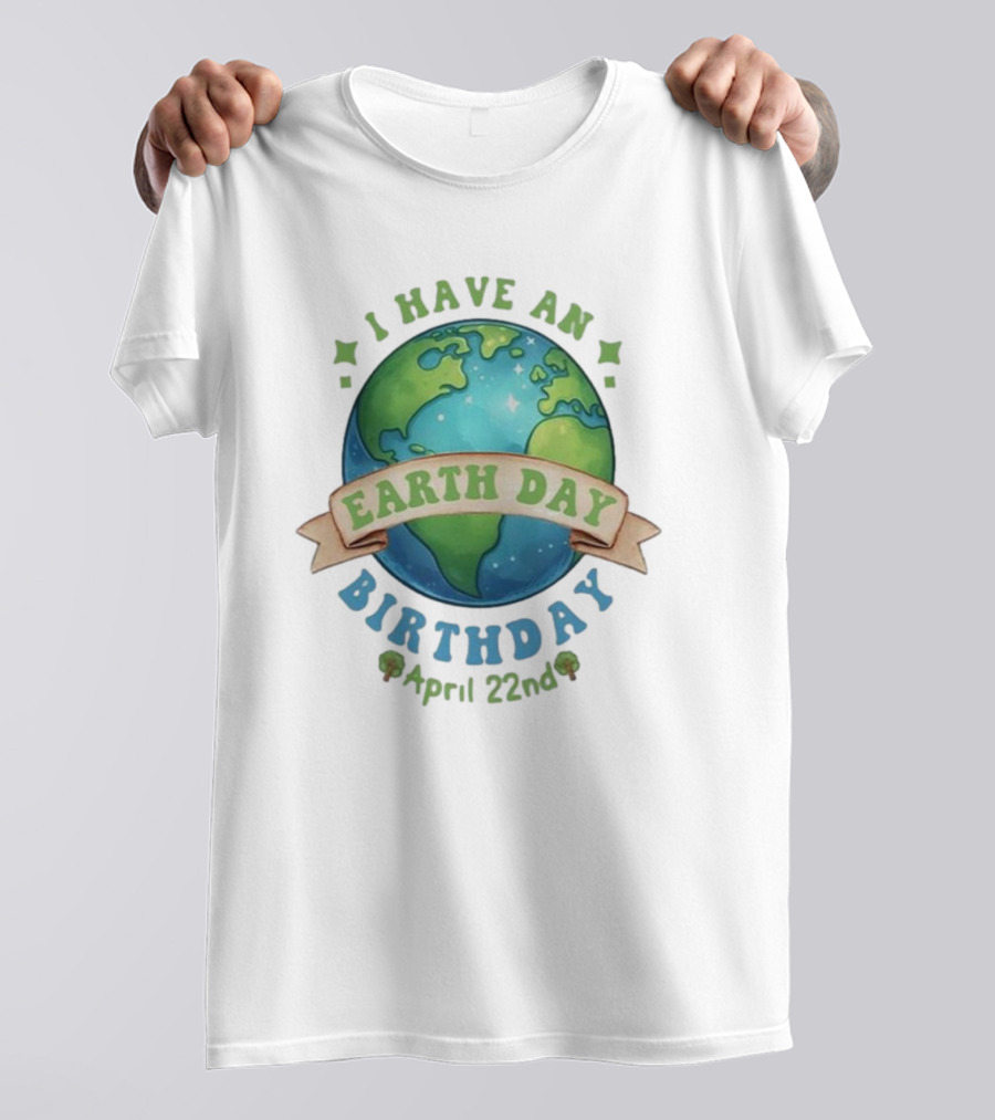 I Have An Earth Day Birthday April 22nd T-Shirt