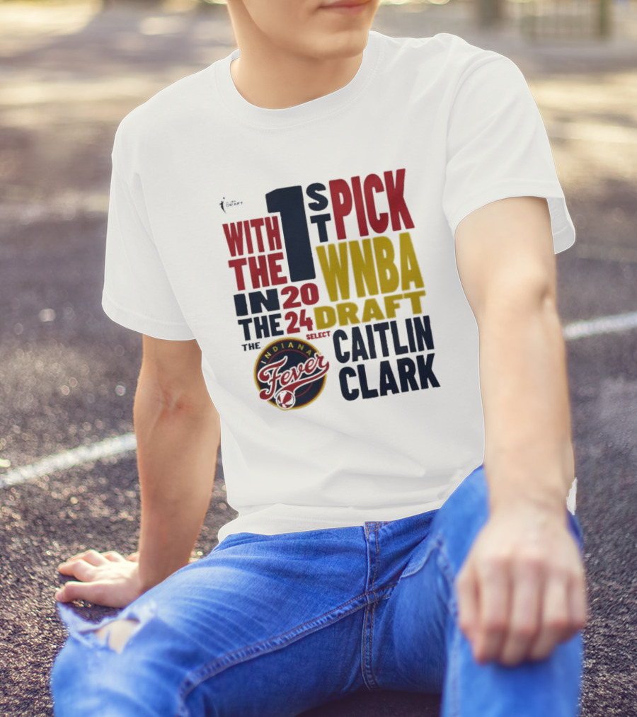 With The 1st Pick In The 2024 WNBA Draft Indiana Fever Select Caitlin Clark T-Shirt