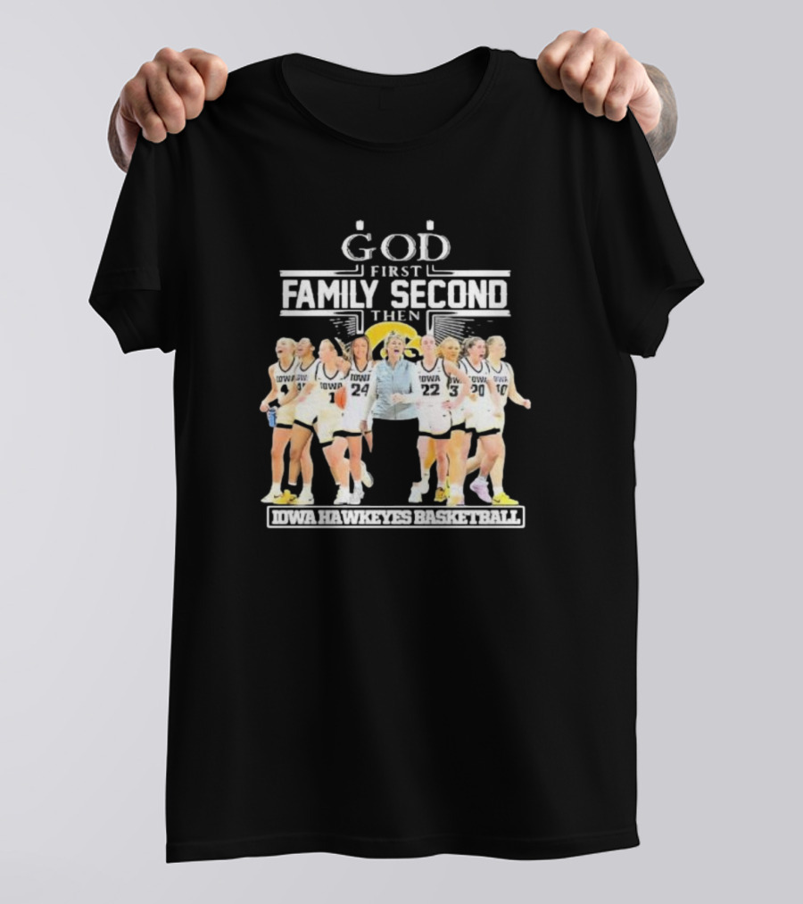 God First Family Second Then Iowa Hawkeyes Basketball Fan T-Shirt