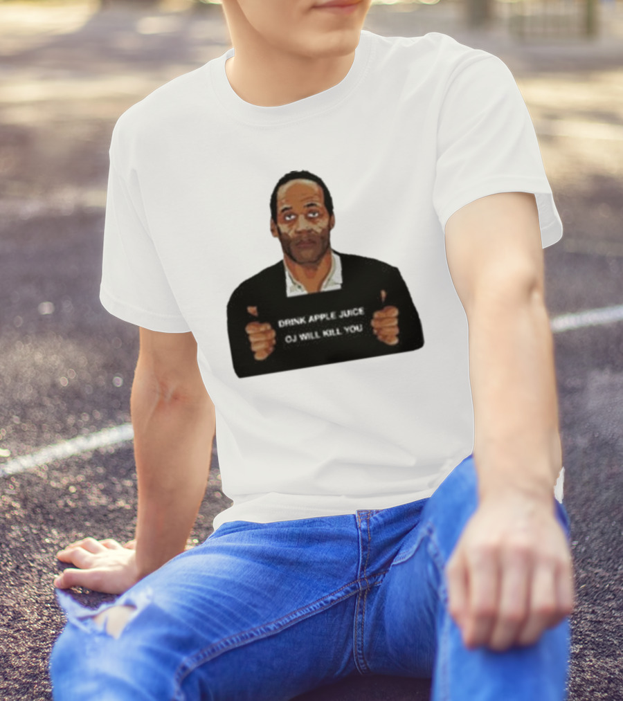 O J Simpson Drink Apple Juice OJ Will Kill You T-Shirt