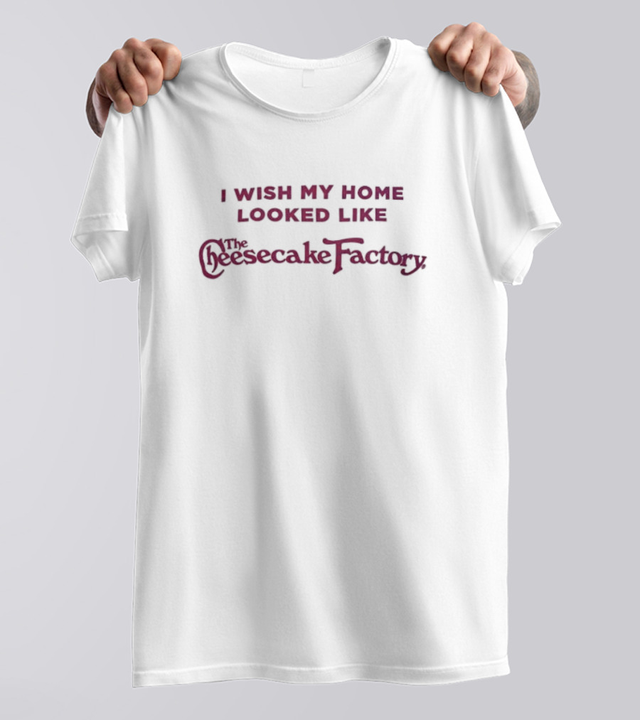 I Wish My Home Looked Like The Cheesecake Factory T-Shirt