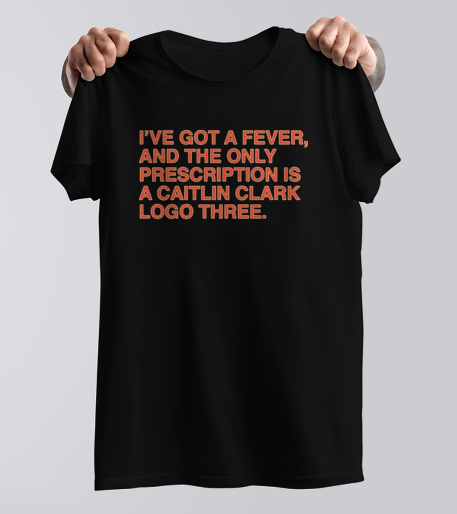 I’ve Got A Fever And The Only Prescription Is A Caitlin Clark Logo Three T-Shirt
