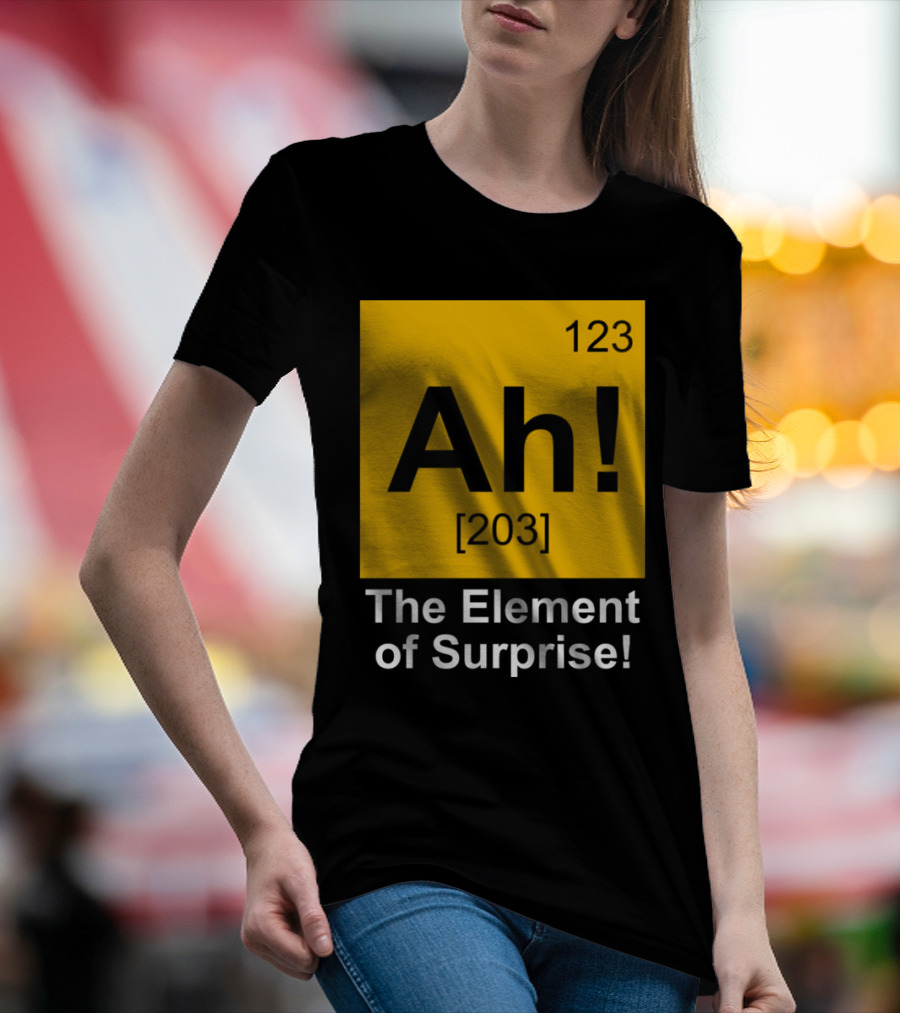 123 Ah 203 The Element Of Surprise T-Shirt