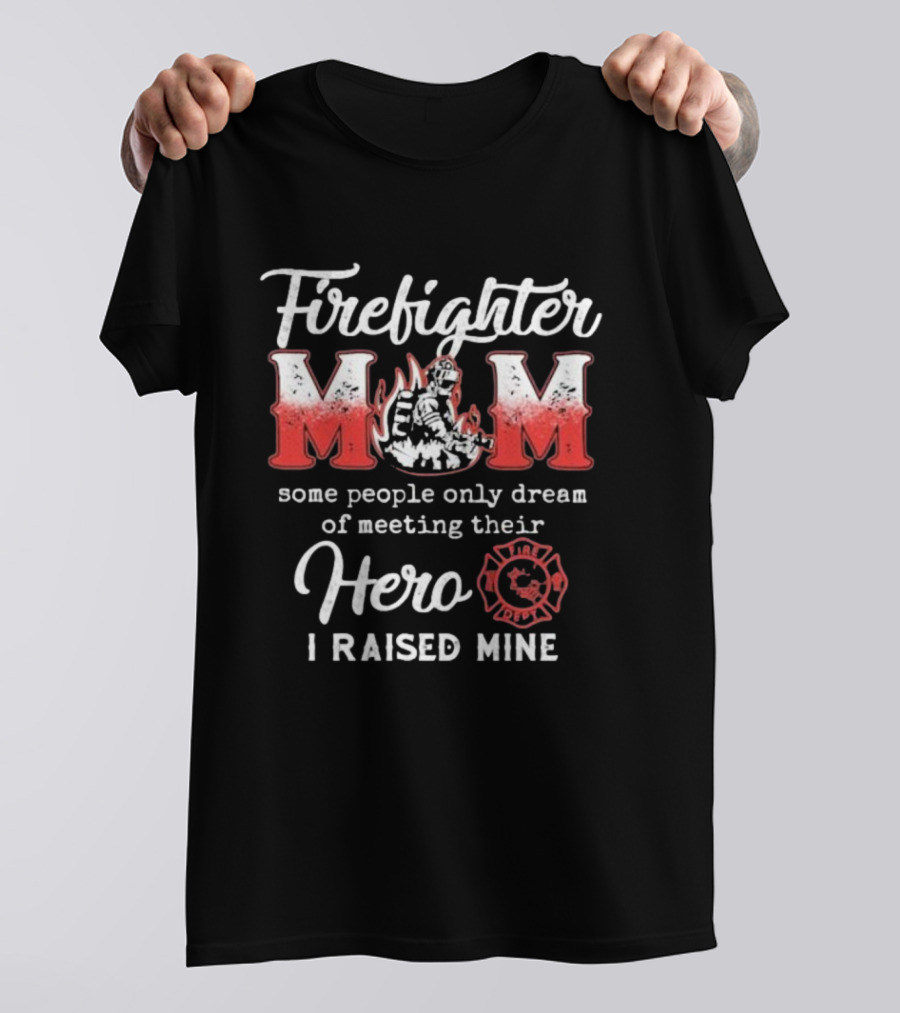 Firefighter Mom Some People Only Dream Of Meeting Their Hero I Raised Mine Fireman T-Shirt