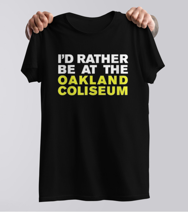 I’d Rather Be At The Oakland Coliseum T-Shirt