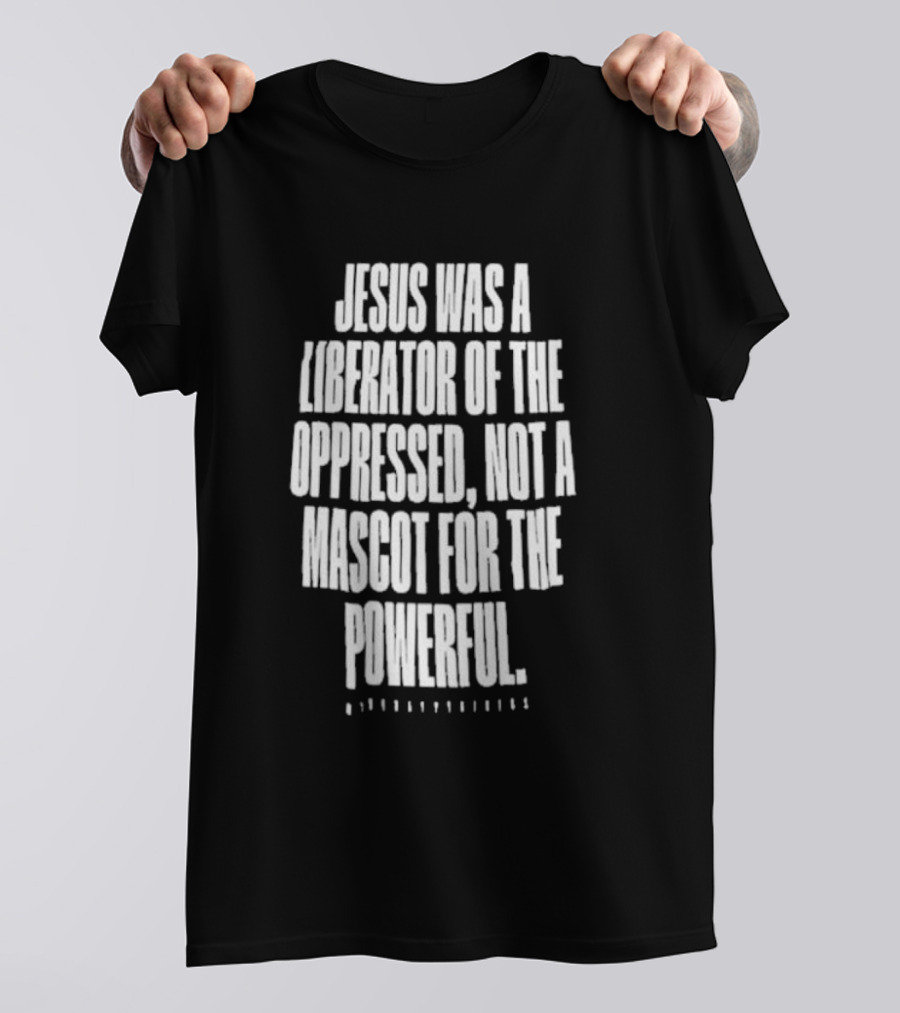 Jesus Was A Liberator Of The Oppressed Not A Mascot For The Powerful T-Shirt