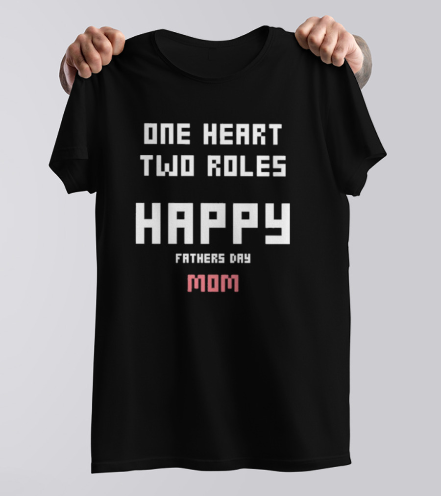 Happy Fathers Day Mom One Heart Two Roles T-Shirt