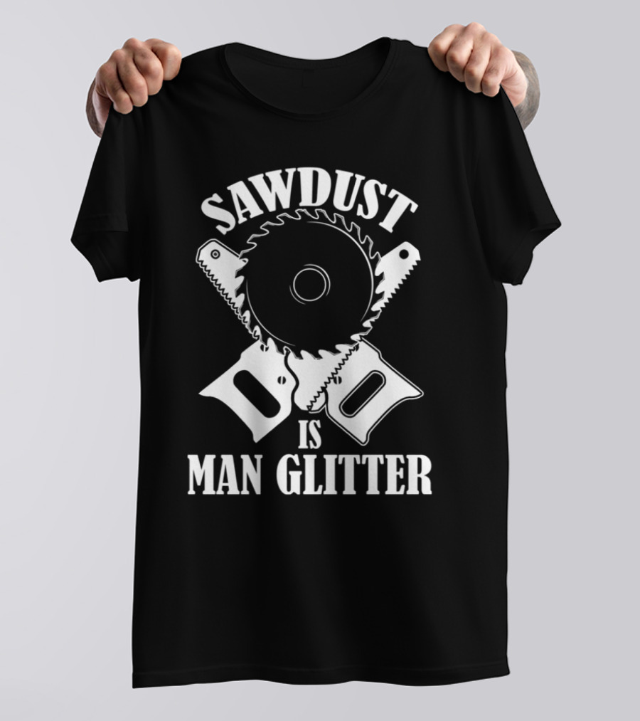 Sawdust Is Man Glitter Circular Saw And Hand Tools Image T-Shirt