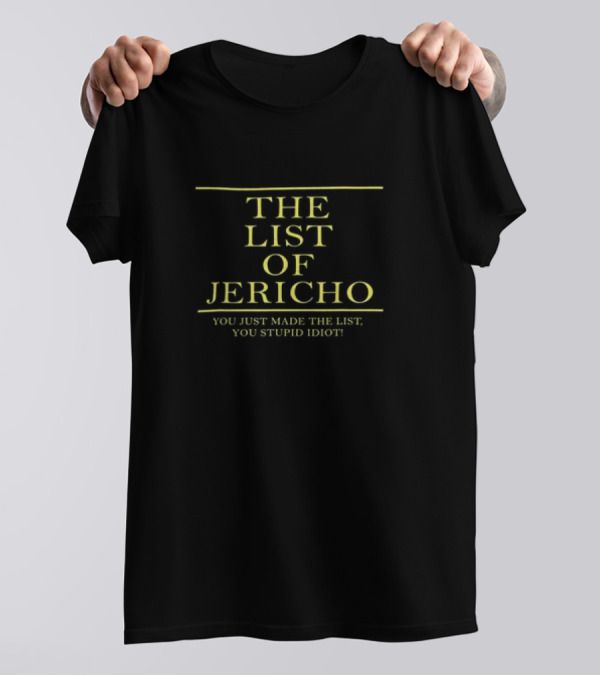 THE LIST OF JERICHO YOU JUST MADE THE LIST YOU STUPID IDIOT T-Shirt