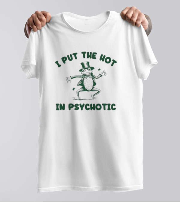 I Put The Hot In Psychotic Dancing Frog Wearing Hat And Sunglasses T-Shirt