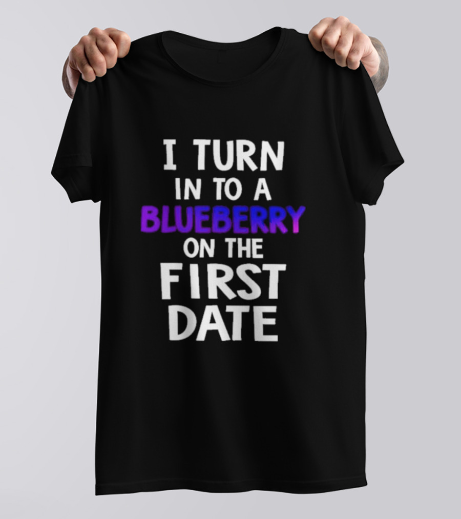 I Turn Into A Blueberry On The First Date T-Shirt